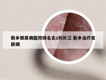 新乡银屑病医院排名去z刘长江 新乡治疗皮肤病