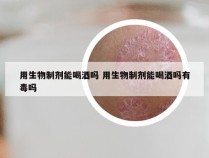 用生物制剂能喝酒吗 用生物制剂能喝酒吗有毒吗