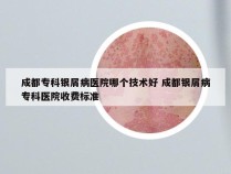 成都专科银屑病医院哪个技术好 成都银屑病专科医院收费标准