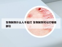 生物制剂什么人不能打 生物制剂可以打哪些部位