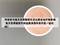 环孢素与复方甘草酸苷片怎么联合治疗银屑病 复方甘草酸苷片和盐酸多西环素片能一起吃吗?