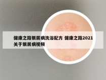 健康之路银屑病洗浴配方 健康之路2021关于银屑病视频