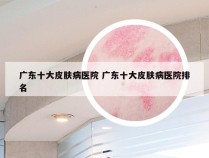 广东十大皮肤病医院 广东十大皮肤病医院排名