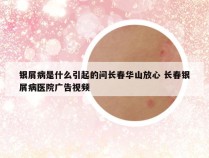 银屑病是什么引起的问长春华山放心 长春银屑病医院广告视频