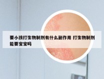 要小孩打生物制剂有什么副作用 打生物制剂能要宝宝吗
