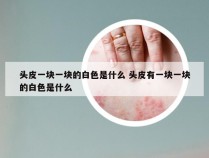 头皮一块一块的白色是什么 头皮有一块一块的白色是什么