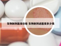 生物制剂医保价格 生物制剂进医保多少钱