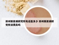 郑州银屑病研究院电话是多少 郑州银屑病研究院消费高吗
