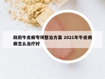 政府牛皮癣专项整治方案 2021年牛皮病癣怎么治疗好