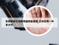 生物制剂兰州哪家医院能报销 兰州生物一共多少针