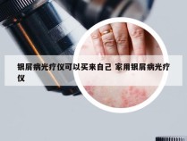 银屑病光疗仪可以买来自己 家用银屑病光疗仪