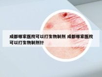 成都哪家医院可以打生物制剂 成都哪家医院可以打生物制剂针