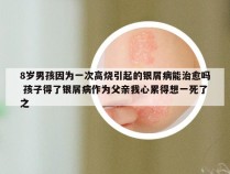 8岁男孩因为一次高烧引起的银屑病能治愈吗 孩子得了银屑病作为父亲我心累得想一死了之