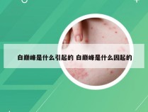 白巅峰是什么引起的 白巅峰是什么因起的