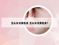 怎么补充黑色素 怎么补充黑色素?