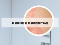 银屑病诊疗部 银屑病在哪个科室
