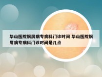 华山医院银屑病专病科门诊时间 华山医院银屑病专病科门诊时间是几点