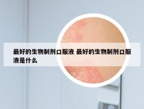 最好的生物制剂口服液 最好的生物制剂口服液是什么