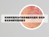 安阳哪家医院治疗银屑病最好的医院 安阳市看皮肤病那家医院医生