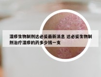 湿疹生物制剂达必妥最新消息 达必妥生物制剂治疗湿疹的药多少钱一支