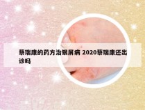 蔡瑞康的药方治银屑病 2020蔡瑞康还出诊吗