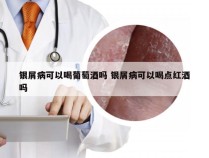 银屑病可以喝葡萄酒吗 银屑病可以喝点红酒吗