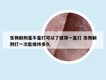 生物制剂是不是打可以了就得一直打 生物制剂打一次能维持多久