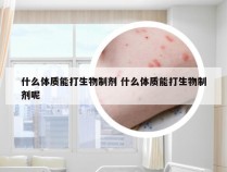 什么体质能打生物制剂 什么体质能打生物制剂呢