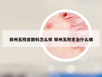 郑州五院皮肤科怎么样 郑州五院主治什么病