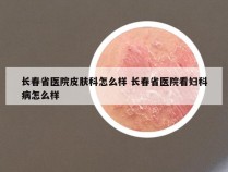 长春省医院皮肤科怎么样 长春省医院看妇科病怎么样