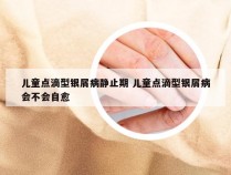 儿童点滴型银屑病静止期 儿童点滴型银屑病会不会自愈