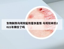 生物制剂乌司奴起效是快是慢 乌司奴单抗2021年降价了吗