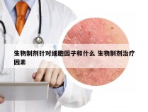 生物制剂针对细胞因子和什么 生物制剂治疗因素