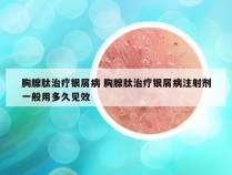 胸腺肽治疗银屑病 胸腺肽治疗银屑病注射剂一般用多久见效