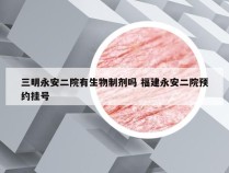 三明永安二院有生物制剂吗 福建永安二院预约挂号