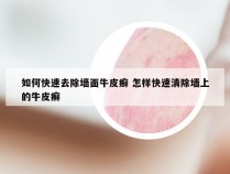 如何快速去除墙面牛皮癣 怎样快速清除墙上的牛皮癣