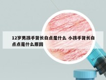 12岁男孩手背长白点是什么 小孩手背长白点点是什么原因