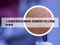 人民医院用的生物制剂 生物制剂只有三甲医院有吗