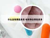 什么含有黑色素高 啥食物含黑色素多