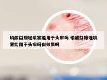 硝酸益康唑喷雾能用于头癣吗 硝酸益康唑喷雾能用于头癣吗有效果吗