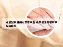 点滴型银屑病山东省中医 山东省治疗银屑病权威医院