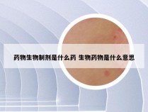 药物生物制剂是什么药 生物药物是什么意思