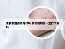 生物制剂要终身打吗 生物制剂要一直打下去吗