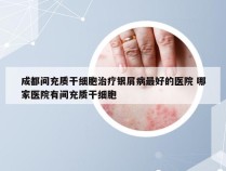 成都间充质干细胞治疗银屑病最好的医院 哪家医院有间充质干细胞