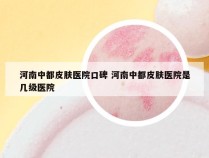 河南中都皮肤医院口碑 河南中都皮肤医院是几级医院