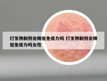 打生物制剂会降低免疫力吗 打生物制剂会降低免疫力吗女性