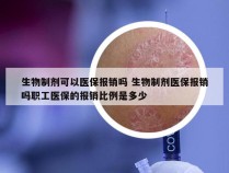 生物制剂可以医保报销吗 生物制剂医保报销吗职工医保的报销比例是多少