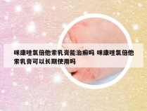 咪康唑氯倍他索乳膏能治癣吗 咪康唑氯倍他索乳膏可以长期使用吗