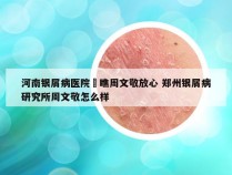 河南银屑病医院來瞧周文敬放心 郑州银屑病研究所周文敬怎么样