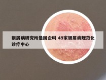 银屑病研究所是国企吗 49家银屑病规范化诊疗中心